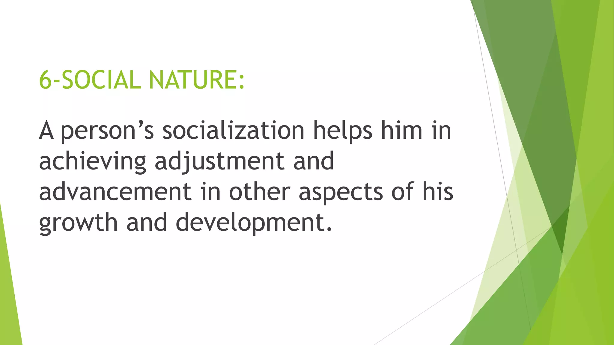 6-SOCIAL NATURE:
A person’s socialization helps him in
achieving adjustment and
advancement in other aspects of his
growth and development.
 