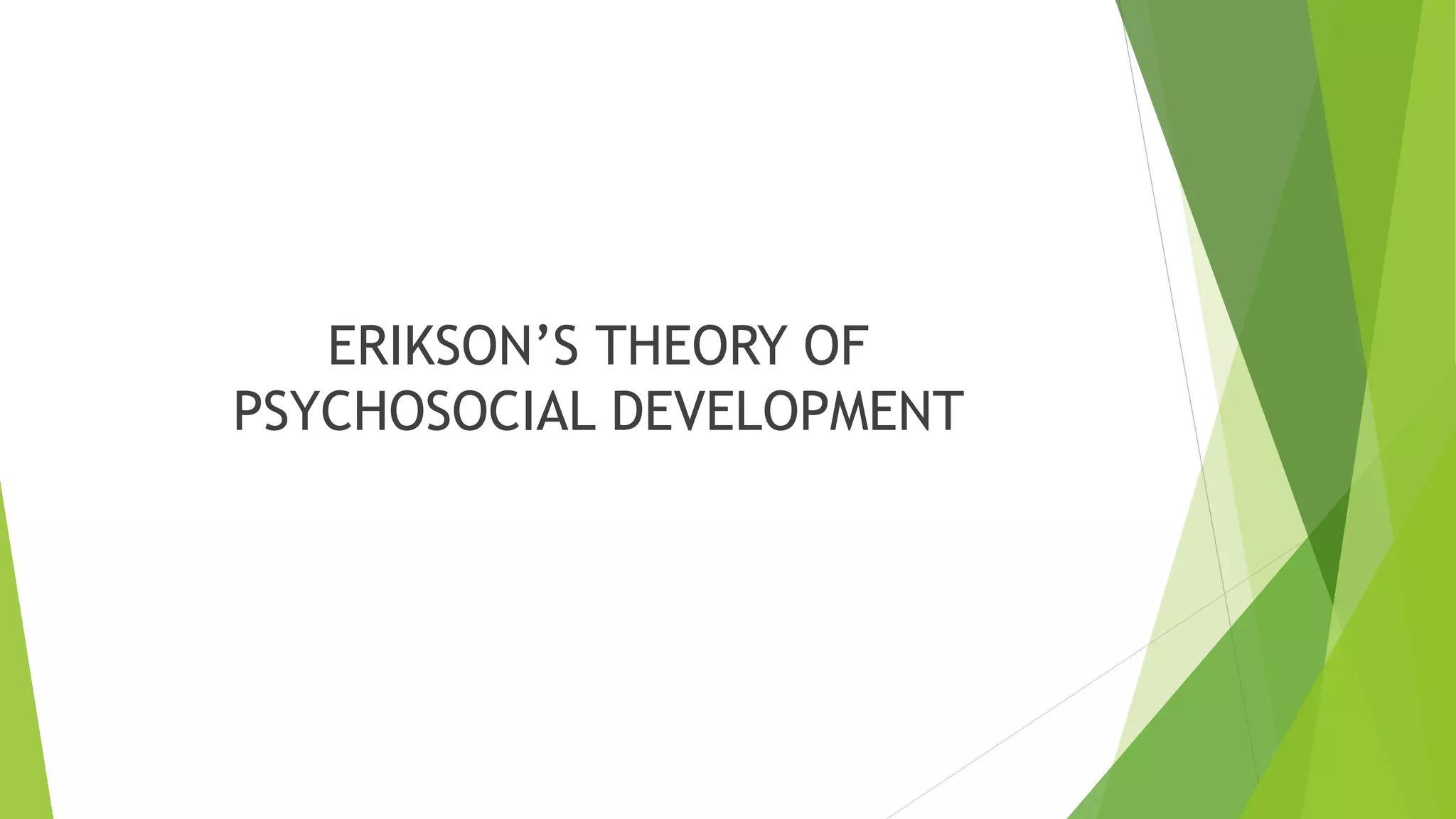 ERIKSON’S THEORY OF
PSYCHOSOCIAL DEVELOPMENT
 
