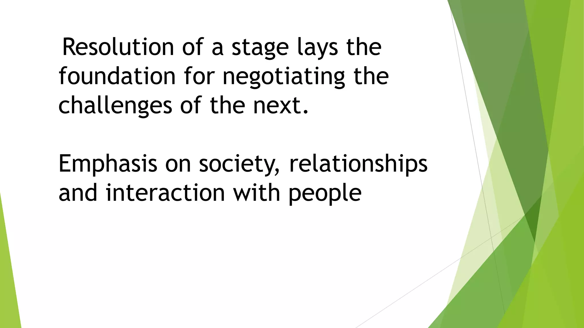 Resolution of a stage lays the
foundation for negotiating the
challenges of the next.
Emphasis on society, relationships
and interaction with people
 