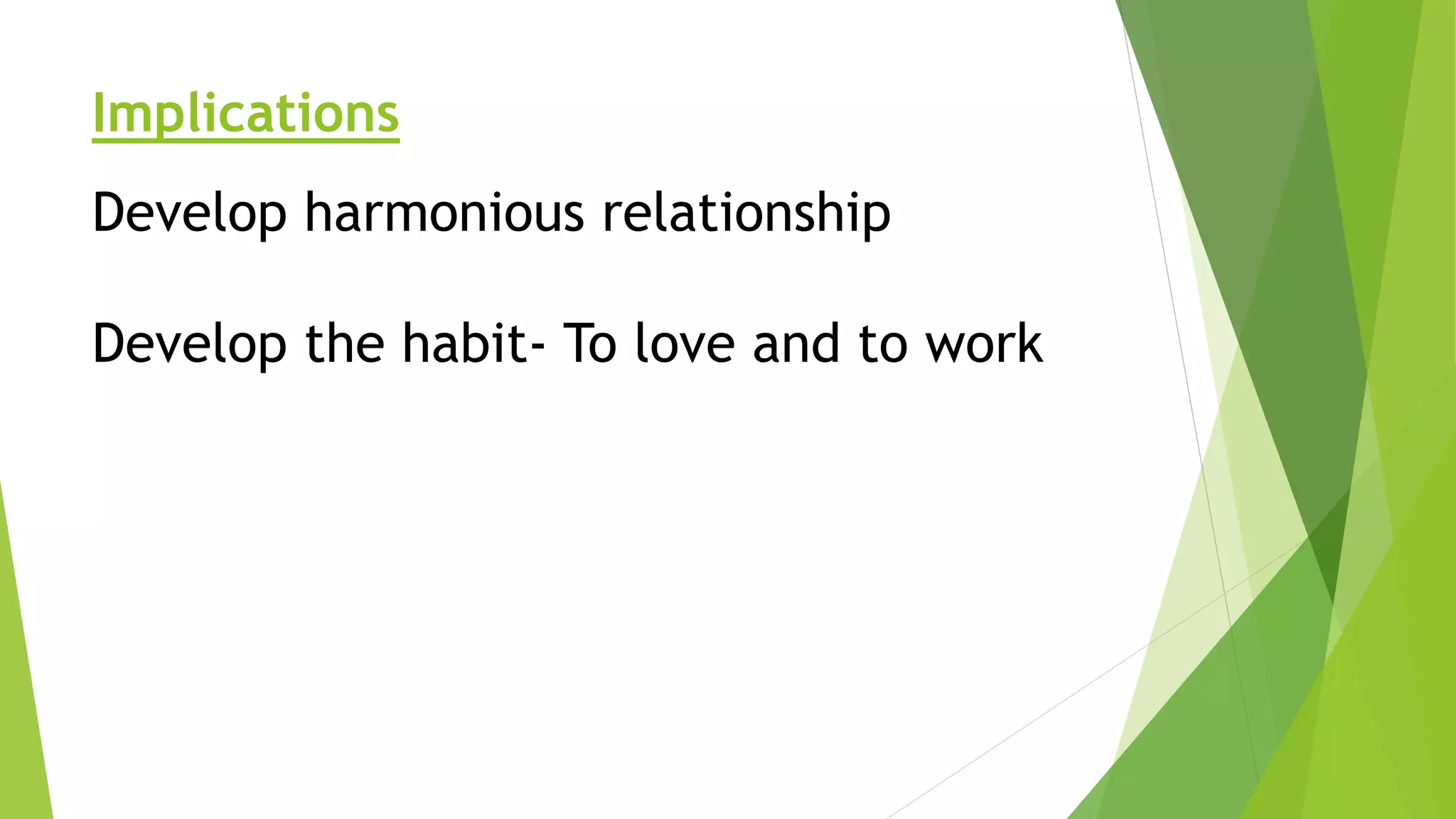 Implications
Develop harmonious relationship
Develop the habit- To love and to work
 