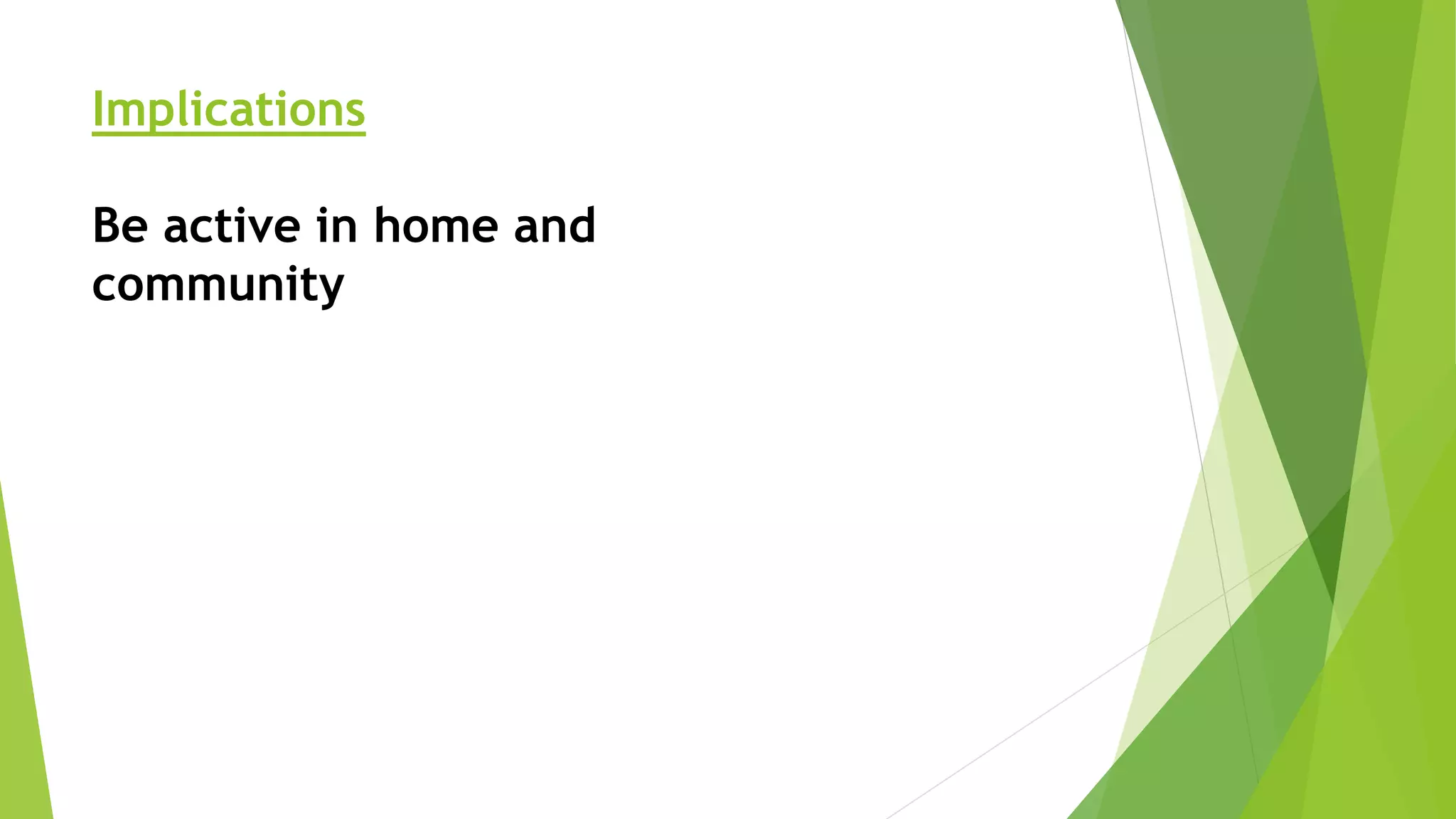Implications
Be active in home and
community
 
