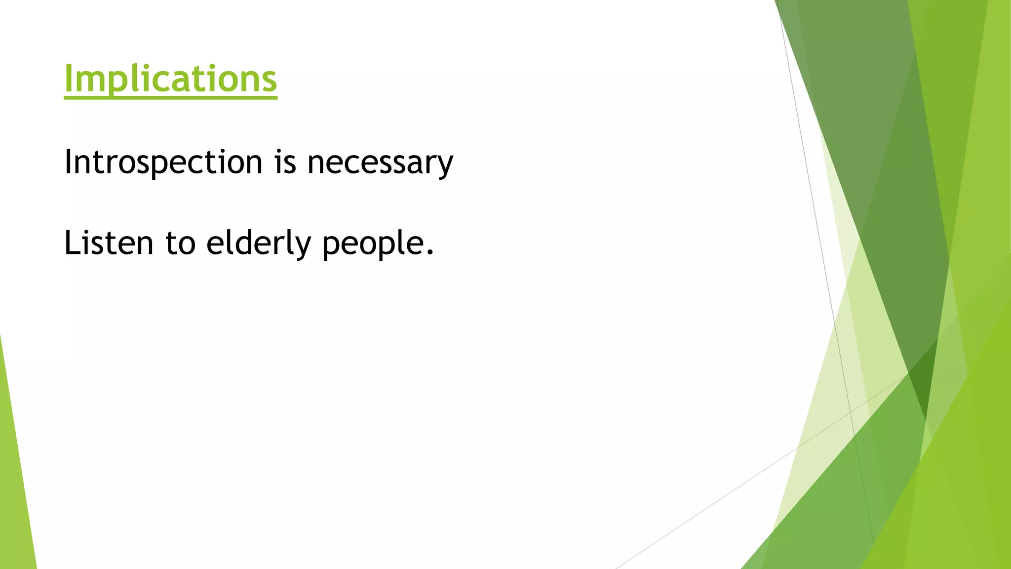 Implications
Introspection is necessary
Listen to elderly people.
 