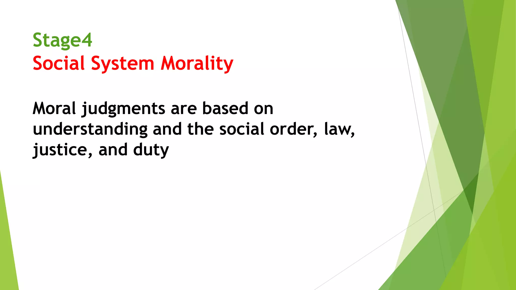 Stage4
Social System Morality
Moral judgments are based on
understanding and the social order, law,
justice, and duty
 