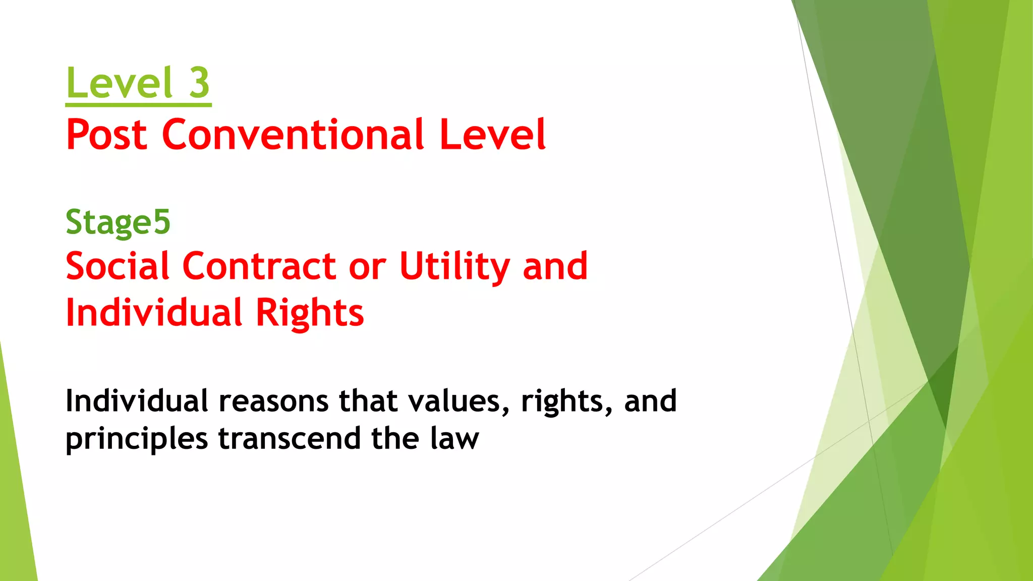 Level 3
Post Conventional Level
Stage5
Social Contract or Utility and
Individual Rights
Individual reasons that values, rights, and
principles transcend the law
 