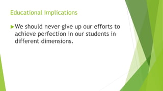 Educational Implications
We should never give up our efforts to
achieve perfection in our students in
different dimensions.
 