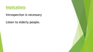 Implications
Introspection is necessary
Listen to elderly people.
 