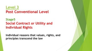 Level 3
Post Conventional Level
Stage5
Social Contract or Utility and
Individual Rights
Individual reasons that values, rights, and
principles transcend the law
 