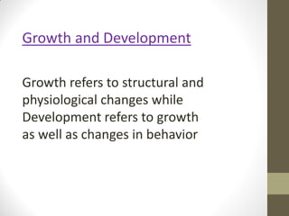 Growth and Development
Growth refers to structural and
physiological changes while
Development refers to growth
as well as changes in behavior
 