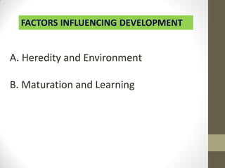 FACTORS INFLUENCING DEVELOPMENT
A. Heredity and Environment
B. Maturation and Learning
 