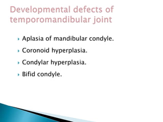  Aplasia of mandibular condyle.
 Coronoid hyperplasia.
 Condylar hyperplasia.
 Bifid condyle.
 