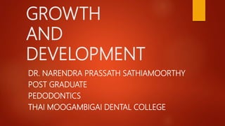 GROWTH
AND
DEVELOPMENT
DR. NARENDRA PRASSATH SATHIAMOORTHY
POST GRADUATE
PEDODONTICS
THAI MOOGAMBIGAI DENTAL COLLEGE
 