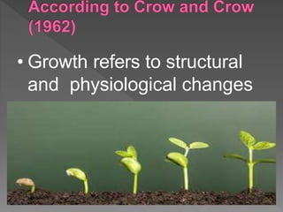• Growth refers to structural
and physiological changes
 