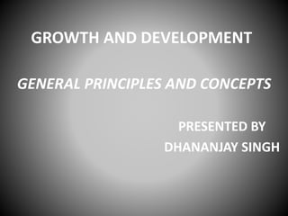 GROWTH AND DEVELOPMENT
GENERAL PRINCIPLES AND CONCEPTS
PRESENTED BY
DHANANJAY SINGH
 