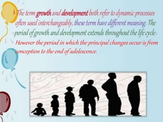 ;
However the period in which the principal changes occur is from
conception to the end of adolescence.
 