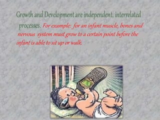 For example: for an infant muscle, bones and
nervous system must grow to a certain point before the
infant is able to sit up or walk.
 