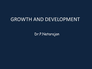 GROWTH AND DEVELOPMENT
Dr.P.Natarajan
 
