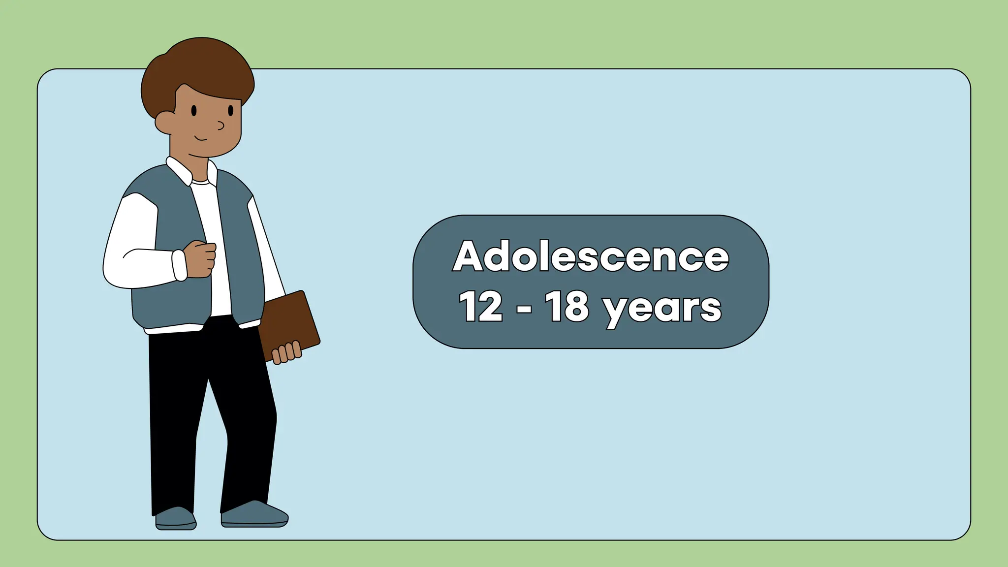 Adolescence
12 - 18 years
Adolescence
12 - 18 years
 
