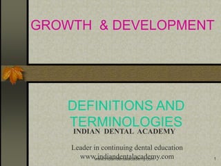 1
GROWTH & DEVELOPMENT
DEFINITIONS AND
TERMINOLOGIES
INDIAN DENTAL ACADEMY
Leader in continuing dental education
www.indiandentalacademy.comwww.indiandentalacademy.com
 
