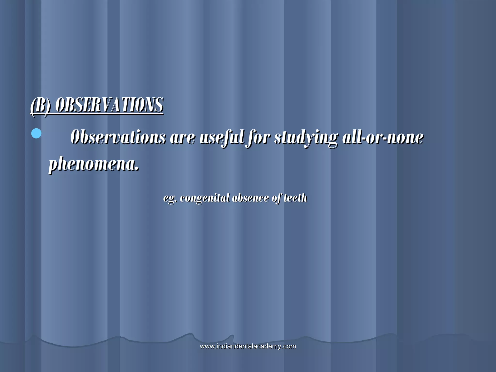 (B) OBSERVATIONS(B) OBSERVATIONS
 Observations are useful for studying all-or-noneObservations are useful for studying all-or-none
phenomena.phenomena.
eg. congenital absence of teetheg. congenital absence of teeth
www.indiandentalacademy.comwww.indiandentalacademy.com
 