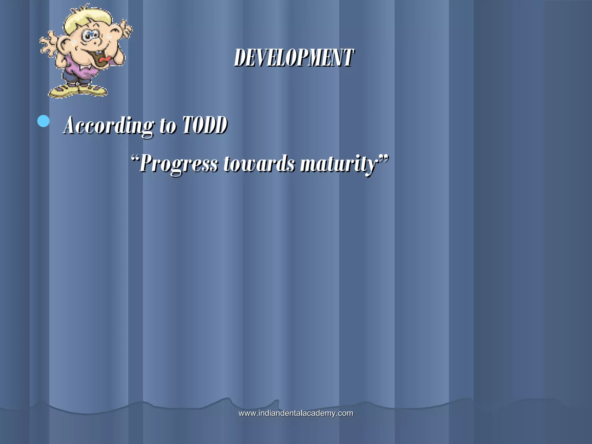 DEVELOPMENTDEVELOPMENT
 According to TODDAccording to TODD
““Progress towards maturity”Progress towards maturity”
www.indiandentalacademy.comwww.indiandentalacademy.com
 