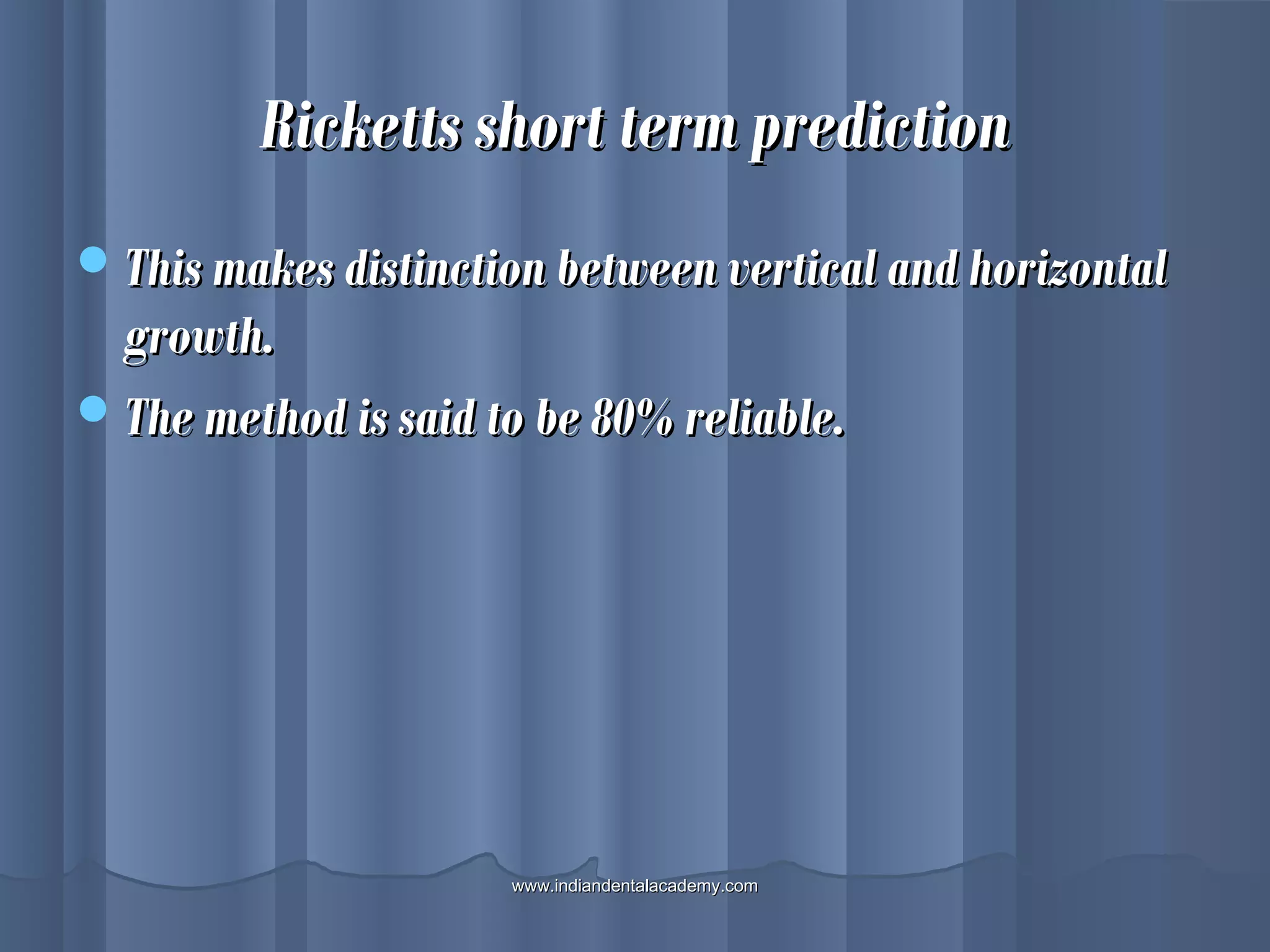 Ricketts short term predictionRicketts short term prediction
This makes distinction between vertical and horizontalThis makes distinction between vertical and horizontal
growth.growth.
The method is said to be 80% reliable.The method is said to be 80% reliable.
www.indiandentalacademy.comwww.indiandentalacademy.com
 