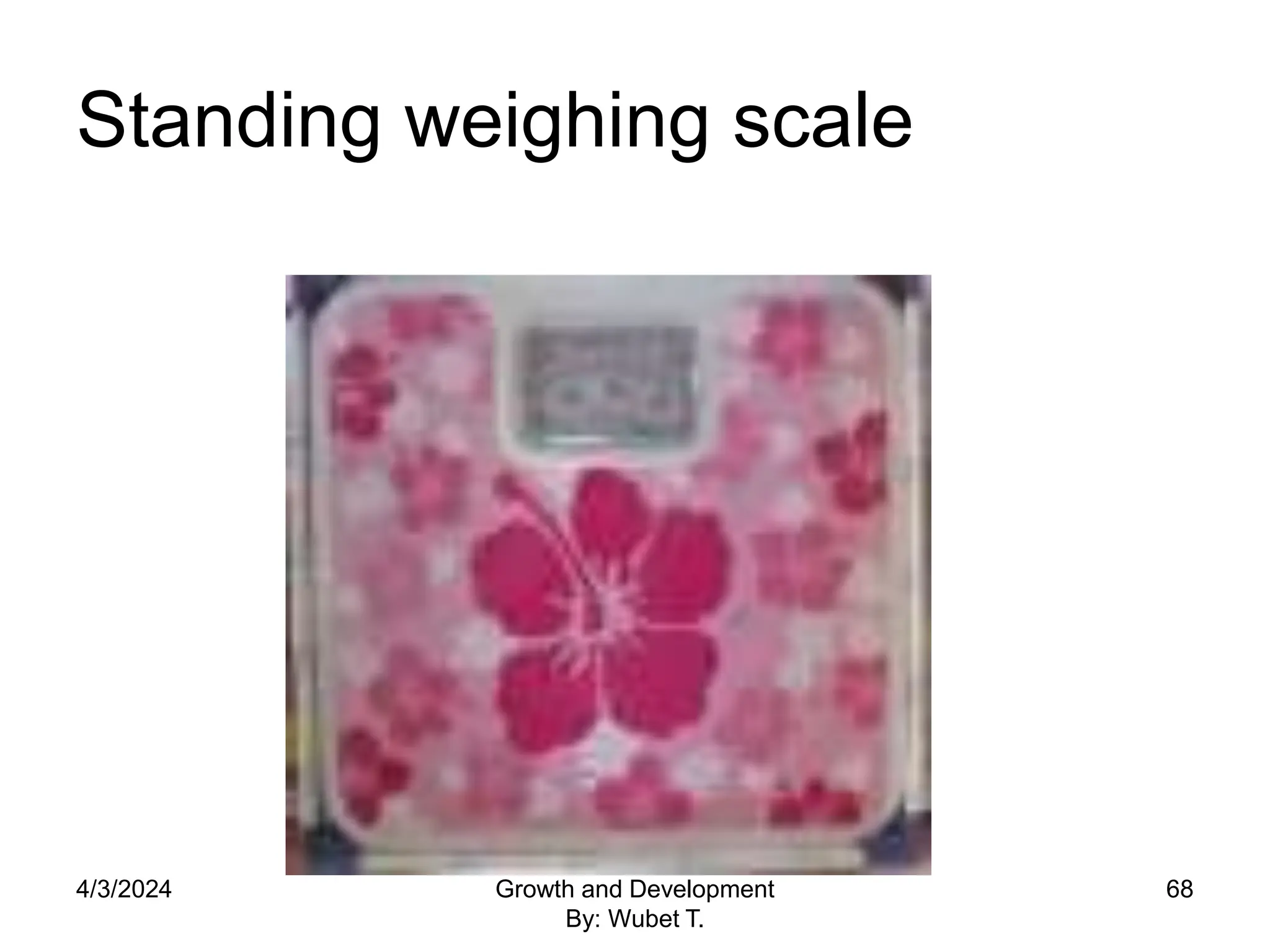 Standing weighing scale
68
4/3/2024 Growth and Development
By: Wubet T.
 