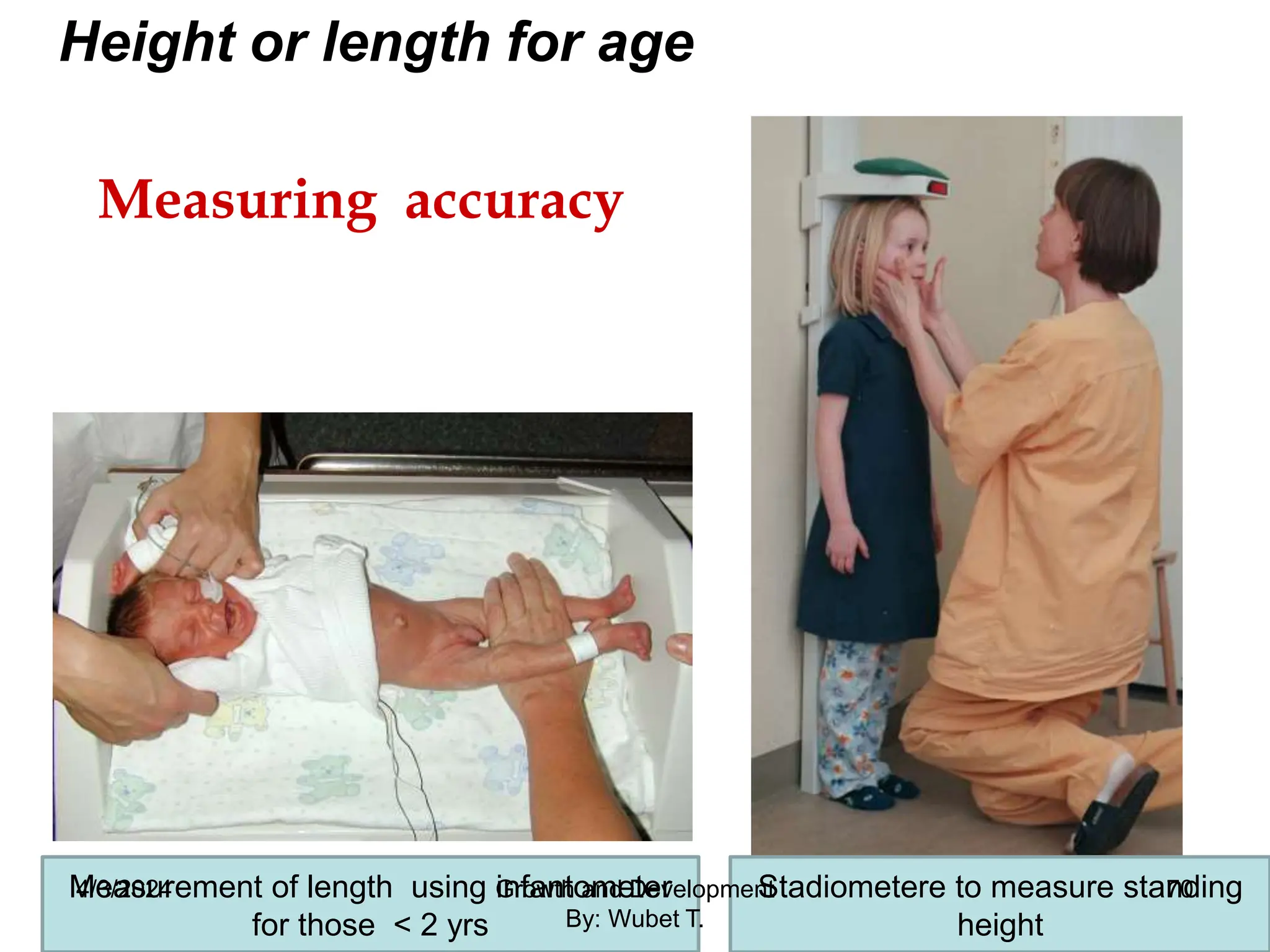 Measuring accuracy
Measurement of length using infantometer
for those < 2 yrs
Stadiometere to measure standing
height
Height or length for age
70
4/3/2024 Growth and Development
By: Wubet T.
 