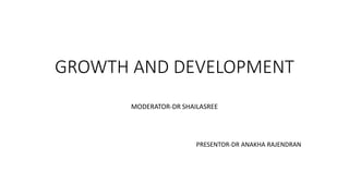 GROWTH AND DEVELOPMENT
MODERATOR-DR SHAILASREE
PRESENTOR-DR ANAKHA RAJENDRAN
 