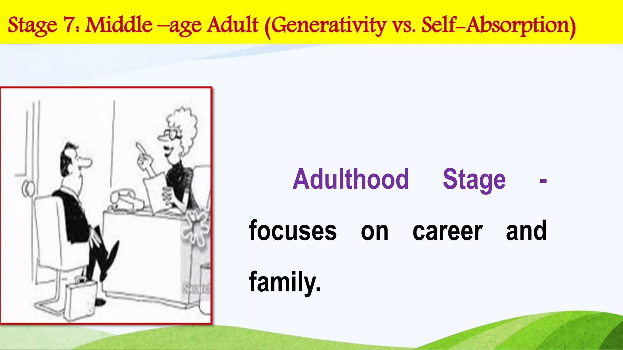 Adulthood Stage -
focuses on career and
family.
Stage 7: Middle –age Adult (Generativity vs. Self-Absorption)
 