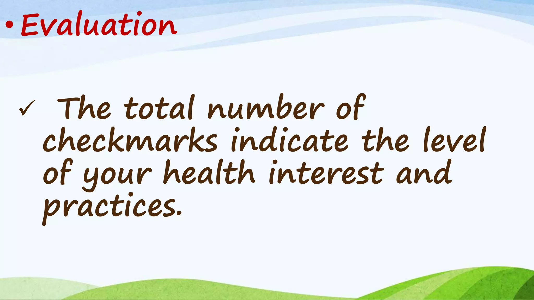  The total number of
checkmarks indicate the level
of your health interest and
practices.
• Evaluation
 