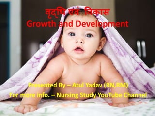 वृद्धि एवं ववकास
Growth and Development
Presented By – Atul Yadav (RN,RM)
For more info. – Nursing Study YouTube Channel
 