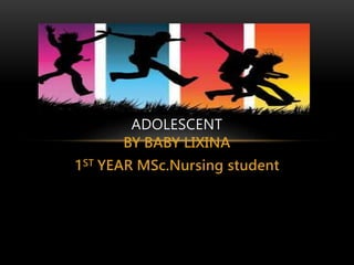 BY BABY LIXINA
1ST YEAR MSc.Nursing student
GROWTH AND DEVELOPMENT OF
ADOLESCENT
 