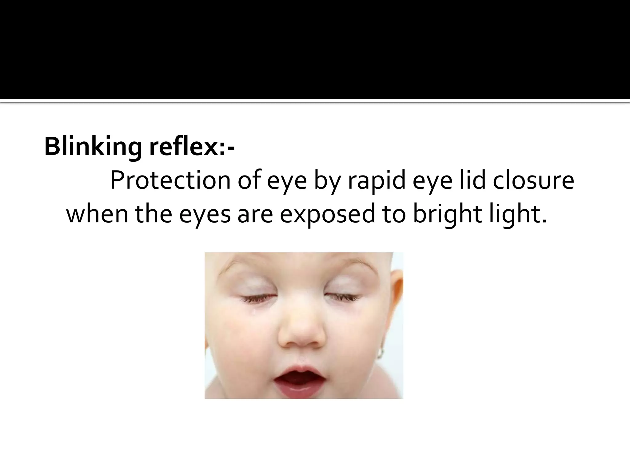 Blinking reflex:-
Protection of eye by rapid eye lid closure
when the eyes are exposed to bright light.
 