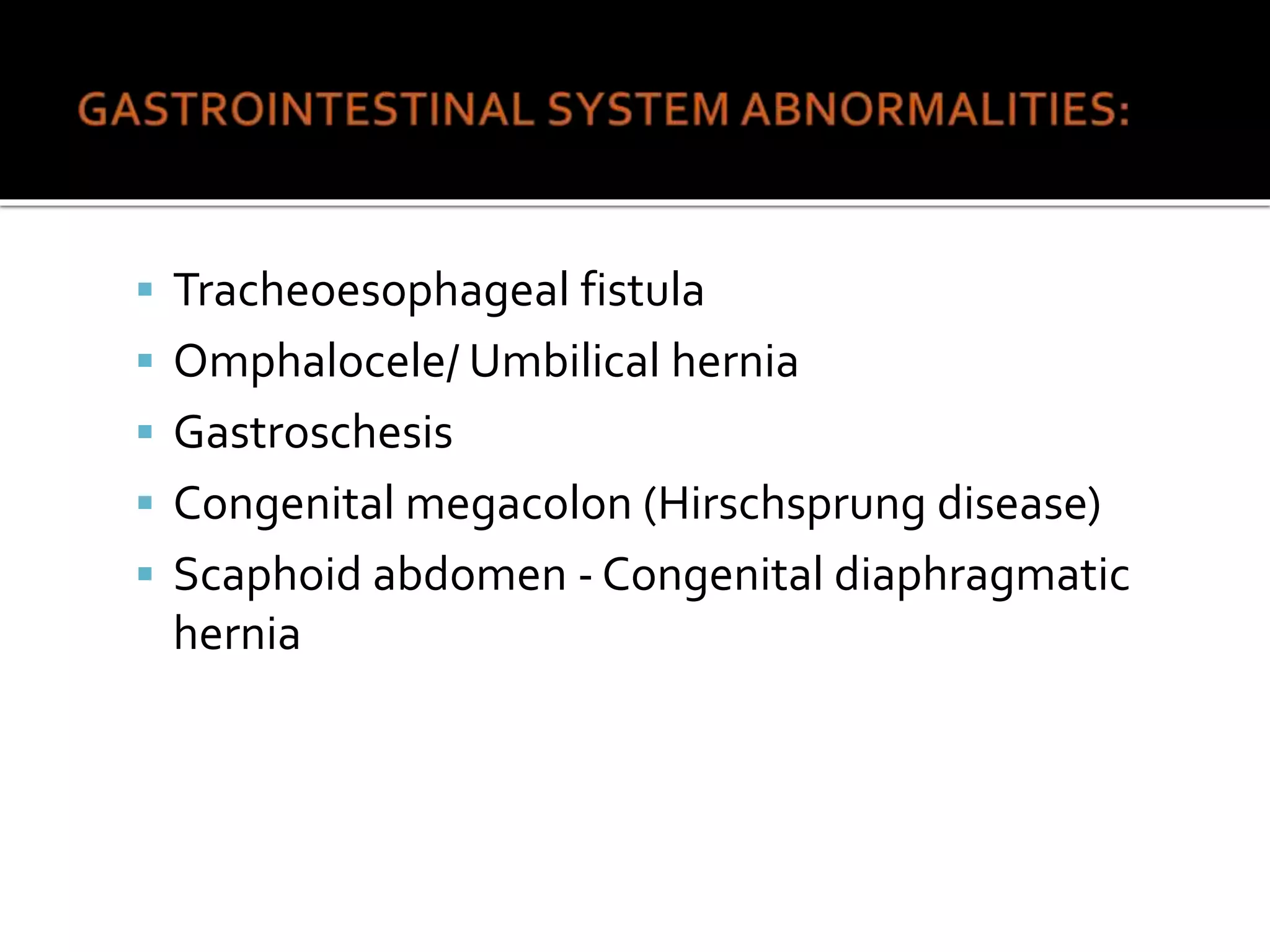  Tracheoesophageal fistula
 Omphalocele/ Umbilical hernia
 Gastroschesis
 Congenital megacolon (Hirschsprung disease)
 Scaphoid abdomen - Congenital diaphragmatic
hernia
 