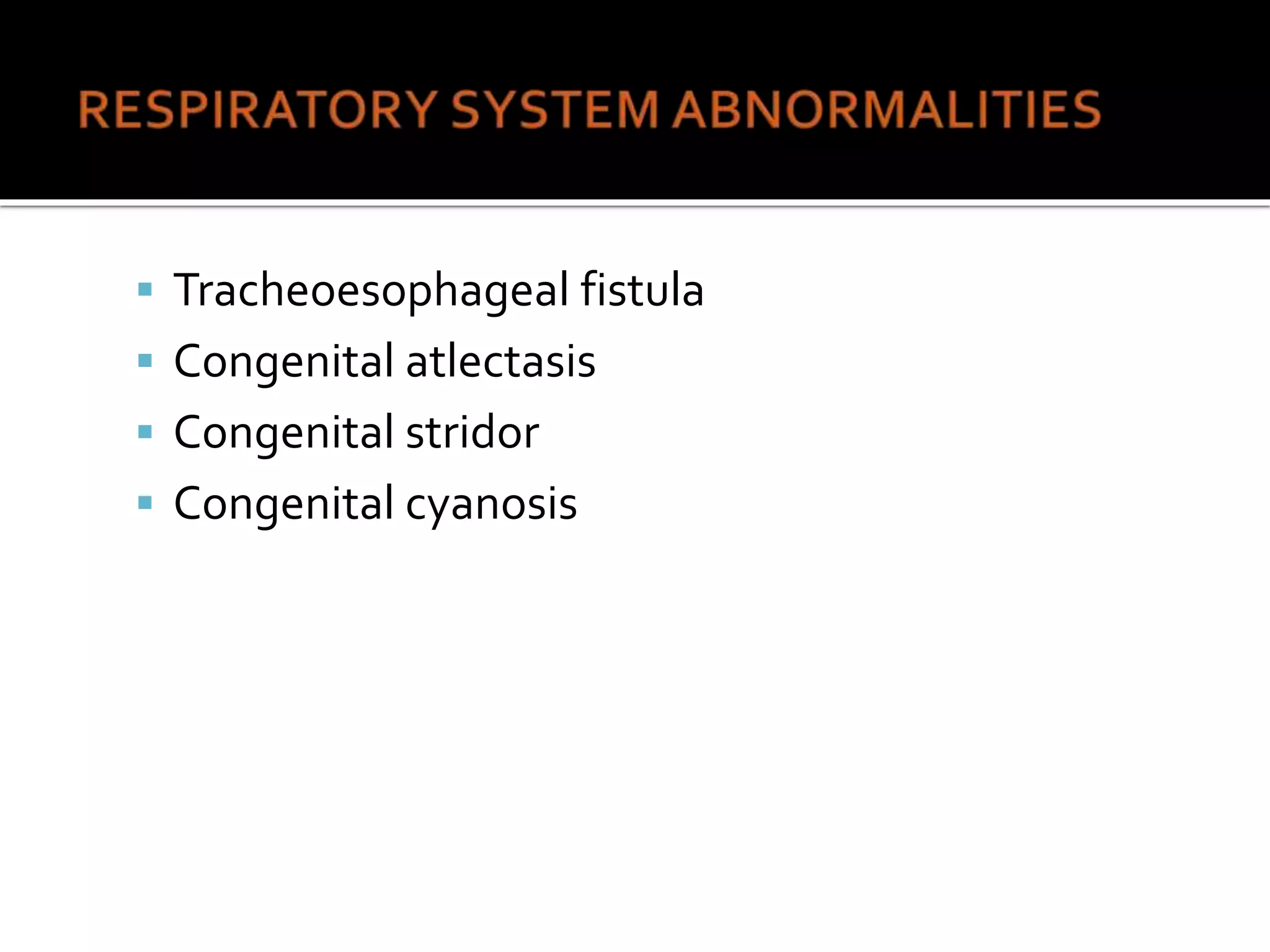  Tracheoesophageal fistula
 Congenital atlectasis
 Congenital stridor
 Congenital cyanosis
 