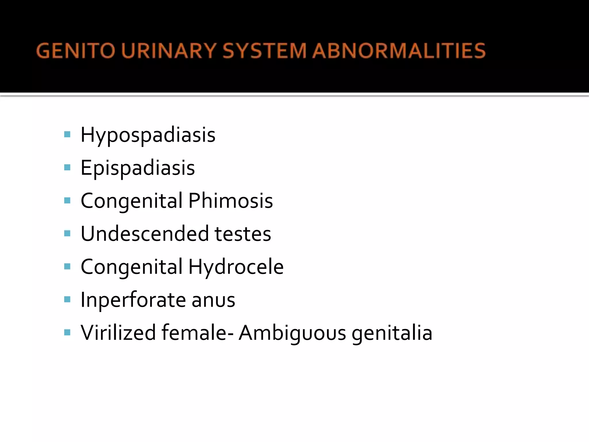  Hypospadiasis
 Epispadiasis
 Congenital Phimosis
 Undescended testes
 Congenital Hydrocele
 Inperforate anus
 Virilized female- Ambiguous genitalia
 