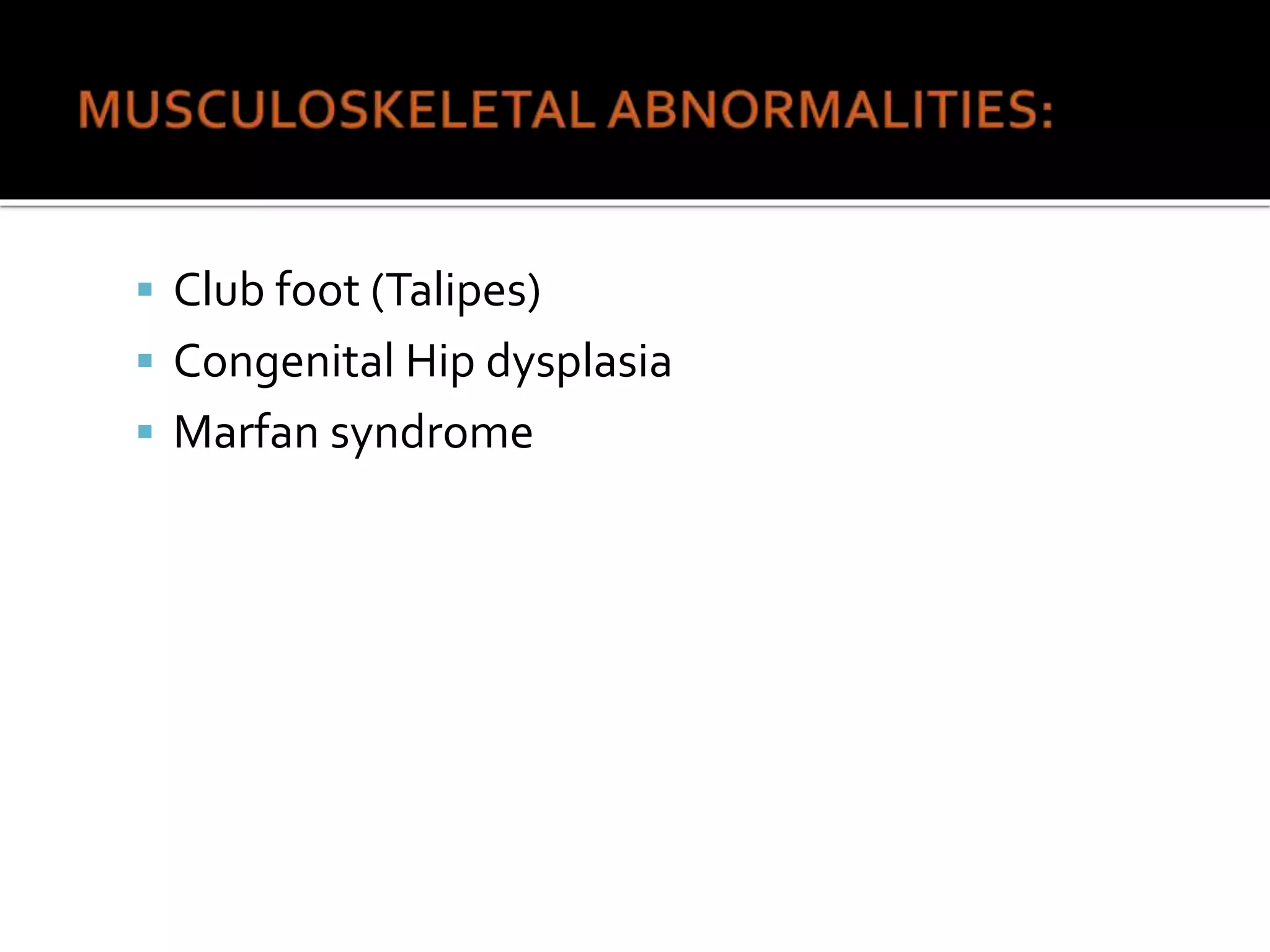  Club foot (Talipes)
 Congenital Hip dysplasia
 Marfan syndrome
 