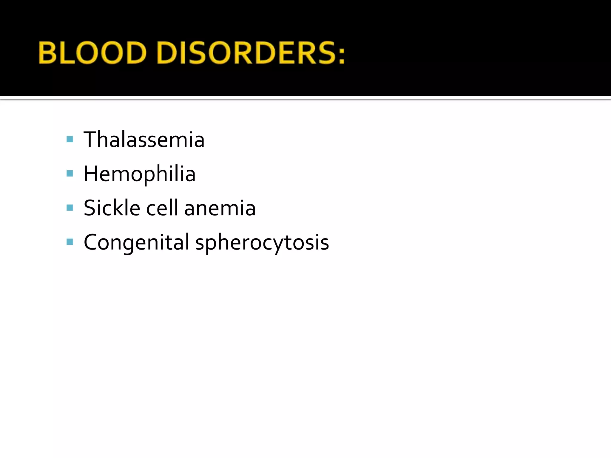  Thalassemia
 Hemophilia
 Sickle cell anemia
 Congenital spherocytosis
 