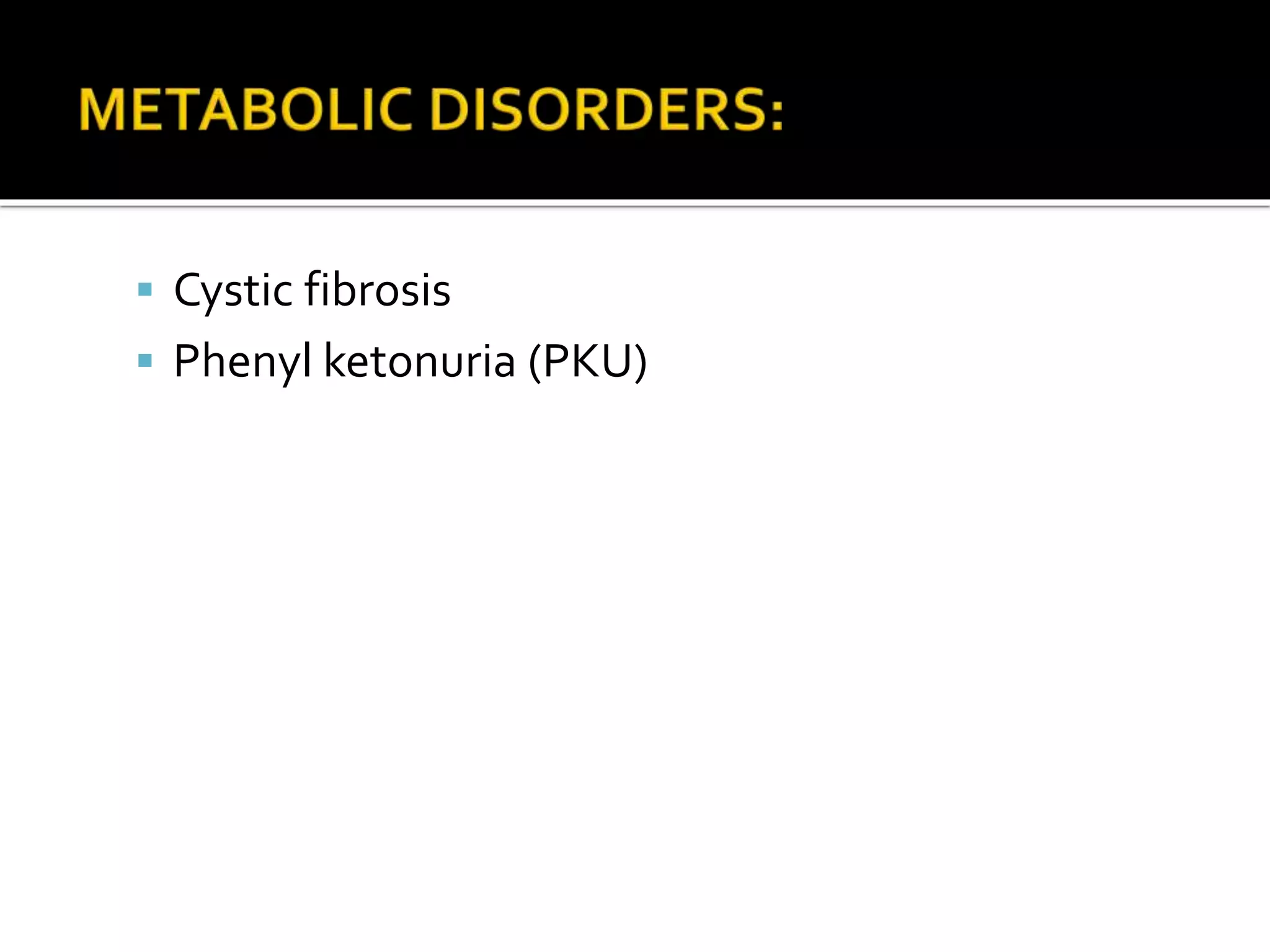  Cystic fibrosis
 Phenyl ketonuria (PKU)
 