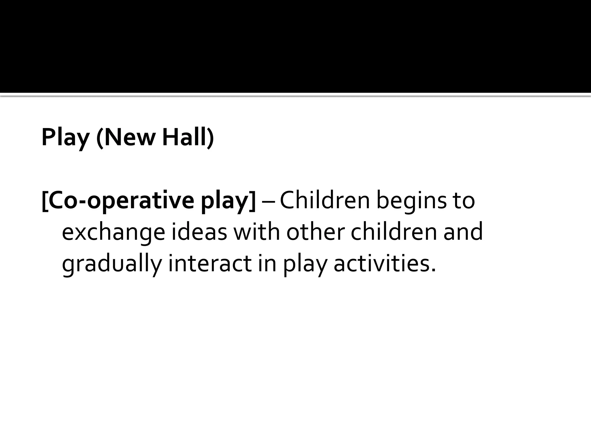 Play (New Hall)
[Co-operative play] – Children begins to
exchange ideas with other children and
gradually interact in play activities.
 