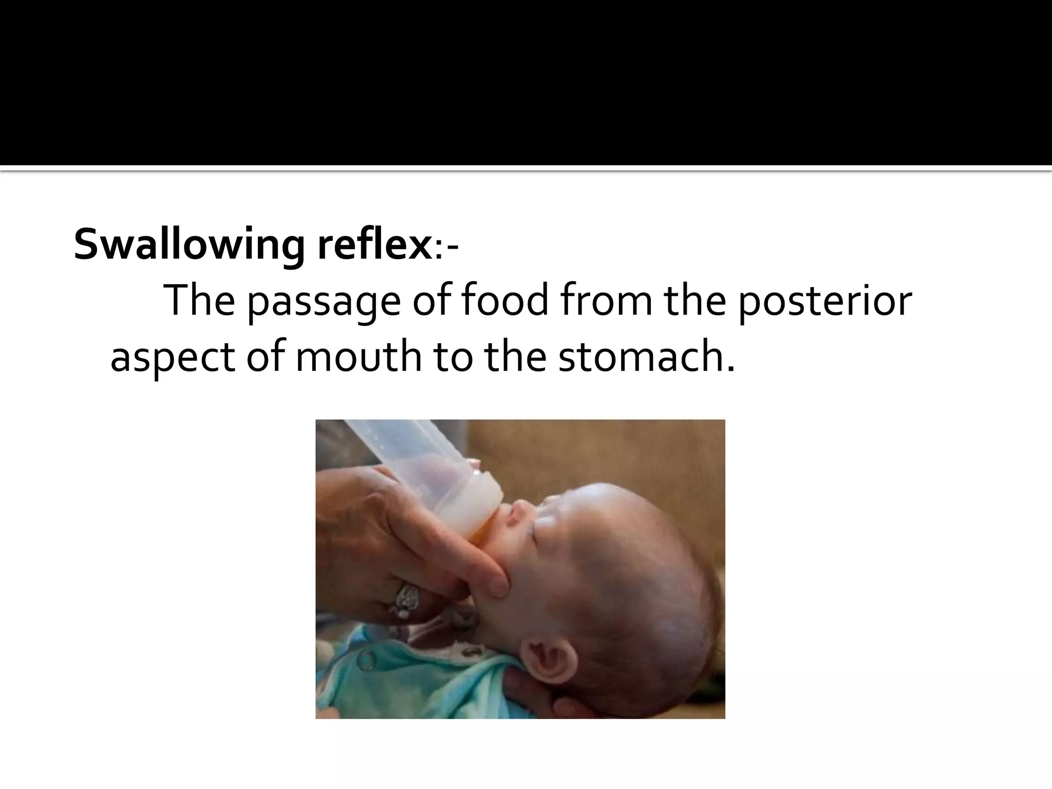 Swallowing reflex:-
The passage of food from the posterior
aspect of mouth to the stomach.
 