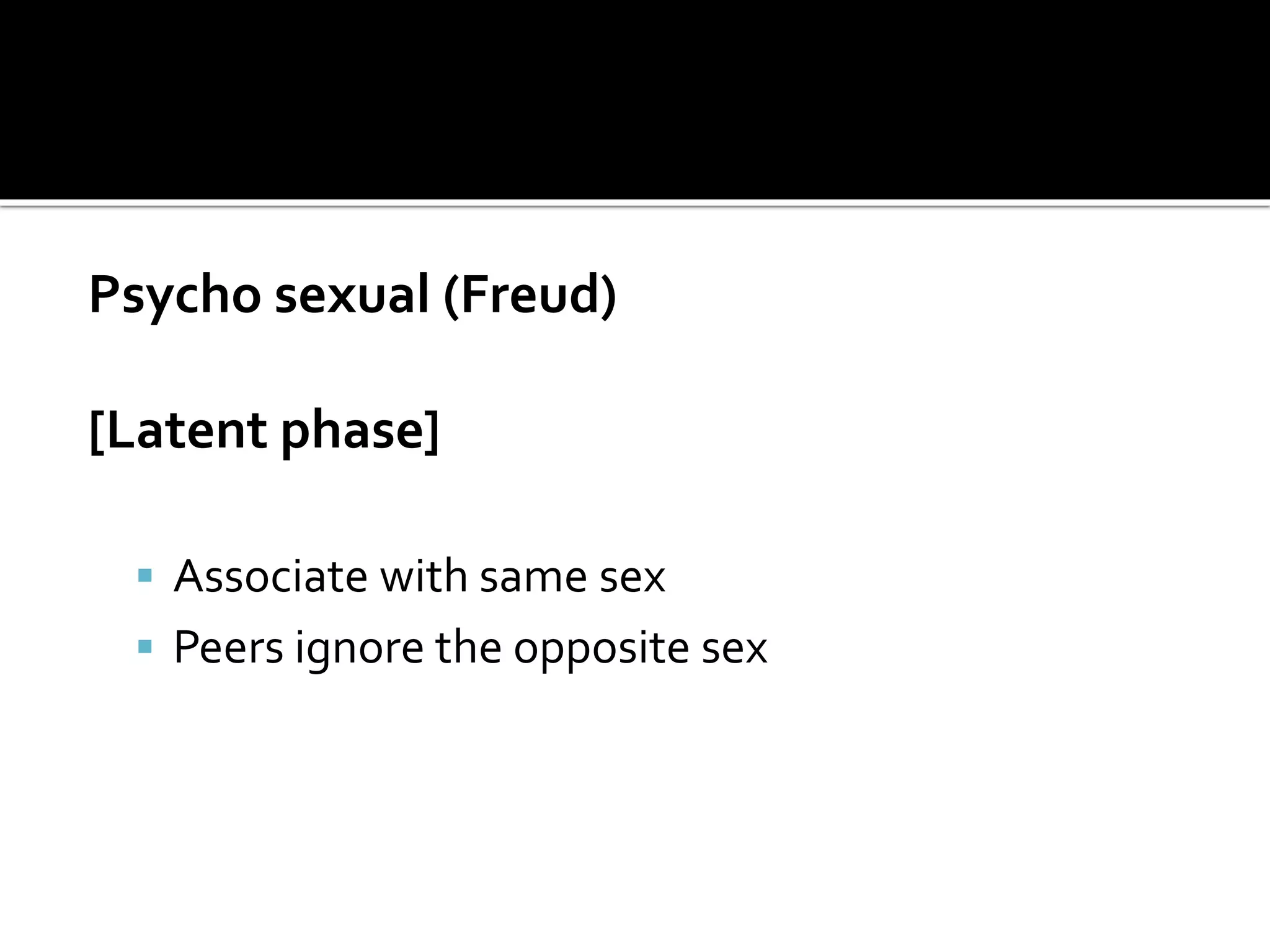 Psycho sexual (Freud)
[Latent phase]
 Associate with same sex
 Peers ignore the opposite sex
 