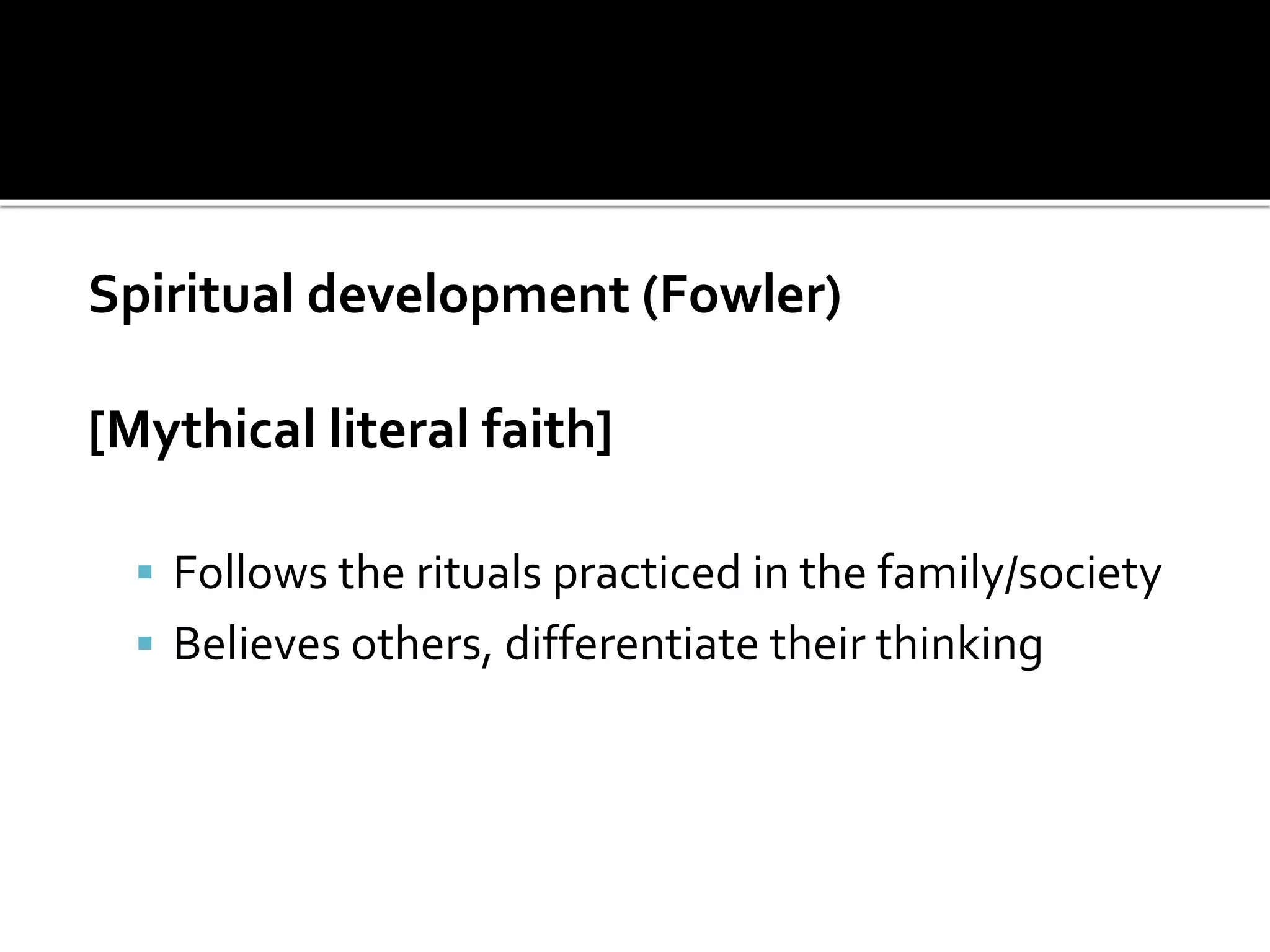 Spiritual development (Fowler)
[Mythical literal faith]
 Follows the rituals practiced in the family/society
 Believes others, differentiate their thinking
 