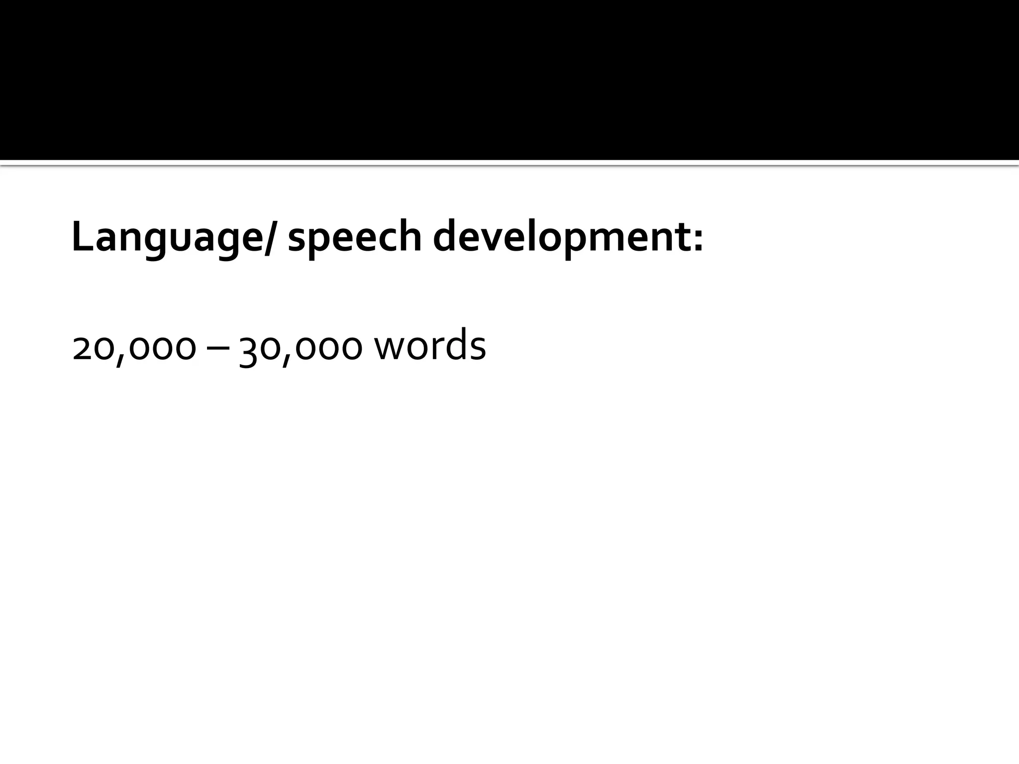 Language/ speech development:
20,000 – 30,000 words
 