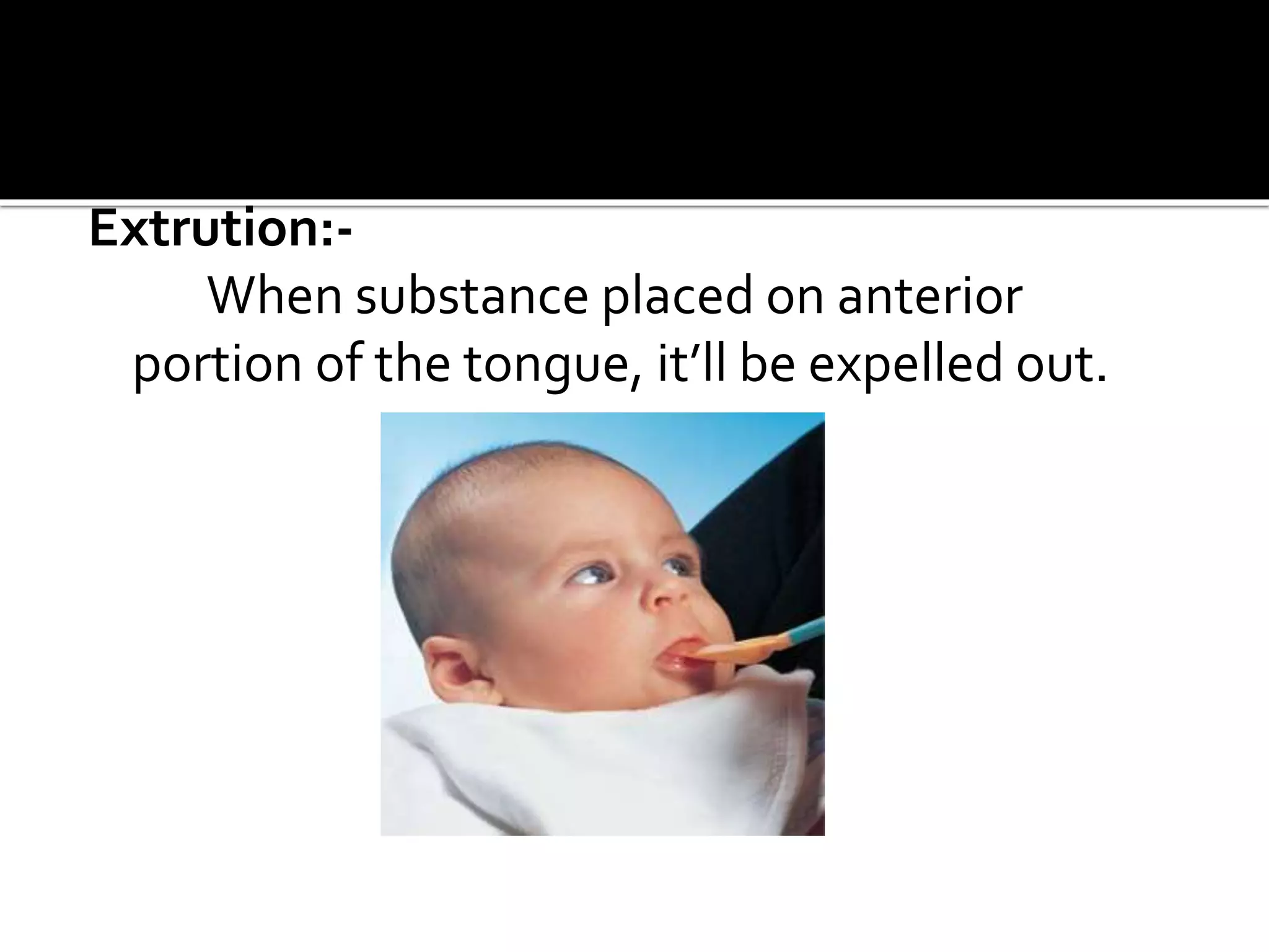Extrution:-
When substance placed on anterior
portion of the tongue, it’ll be expelled out.
 