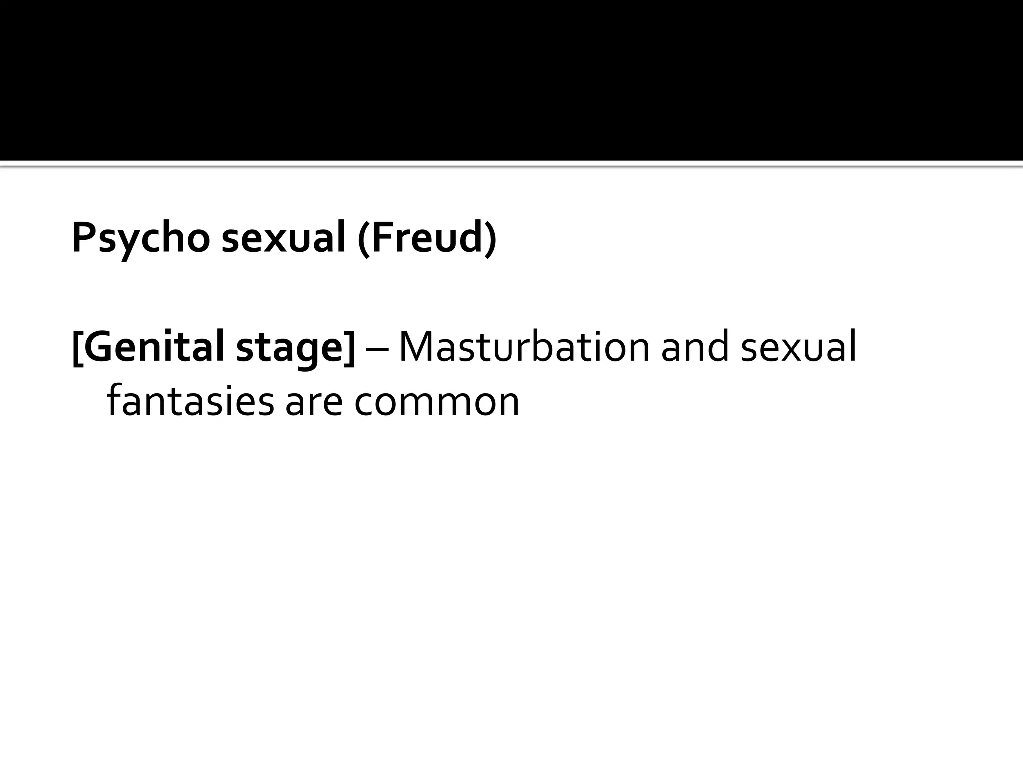 Psycho sexual (Freud)
[Genital stage] – Masturbation and sexual
fantasies are common
 
