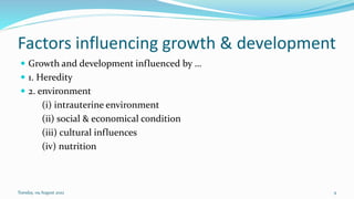 Factors influencing growth & development
 Growth and development influenced by …
 1. Heredity
 2. environment
(i) intra...