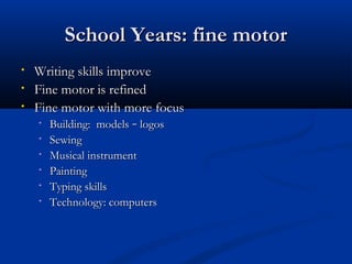 SScchhooooll YYeeaarrss:: ffiinnee mmoottoorr 
• WWrriittiinngg sskkiillllss iimmpprroovvee 
• FFiinnee mmoottoorr iiss rreeffiinneedd 
• FFiinnee mmoottoorr wwiitthh mmoorree ffooccuuss 
• BBuuiillddiinngg:: mmooddeellss –– llooggooss 
• SSeewwiinngg 
• MMuussiiccaall iinnssttrruummeenntt 
• PPaaiinnttiinngg 
• TTyyppiinngg sskkiillllss 
• TTeecchhnnoollooggyy:: ccoommppuutteerrss 
 