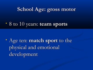 SScchhooooll AAggee:: ggrroossss mmoottoorr 
• 88 ttoo 1100 yyeeaarrss:: tteeaamm ssppoorrttss 
• AAggee tteenn:: mmaattcchh ssppoorrtt ttoo tthhee 
pphhyyssiiccaall aanndd eemmoottiioonnaall 
ddeevveellooppmmeenntt 
 
