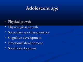 AAddoolleesscceenntt aaggee 
• PPhhyyssiiccaall ggrroowwtthh 
• PPhhyyssiioollooggiiccaall ggrroowwtthh 
• SSeeccoonnddaarryy sseexx cchhaarraacctteerriissttiiccss 
• CCooggnniittiivvee ddeevveellooppmmeenntt 
• EEmmoottiioonnaall ddeevveellooppmmeenntt 
• SSoocciiaall ddeevveellooppmmeenntt 
 